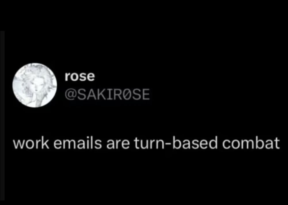 Text on black background:
Work emails are turn based combat