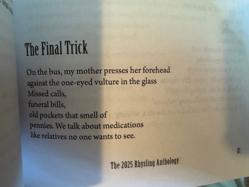 The Final Trick (opening stanza)
On the bus, my mother presses her forehead
against the one-eyed vulture in the glass
Missed calls,
funeral bills,
old pockets that smell of
pennies. We talk about medications
like relatives no one wants to see.

Full poem: http://strangehorizons.com/poetry/the-final-trick/