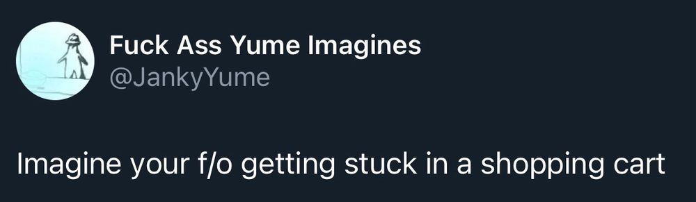 Screenshot of a post from the twitter account ‘Fuck Ass Yume Imagines’ @JankyYume, post reading, “Imagine your f/o getting stuck in a shopping cart”