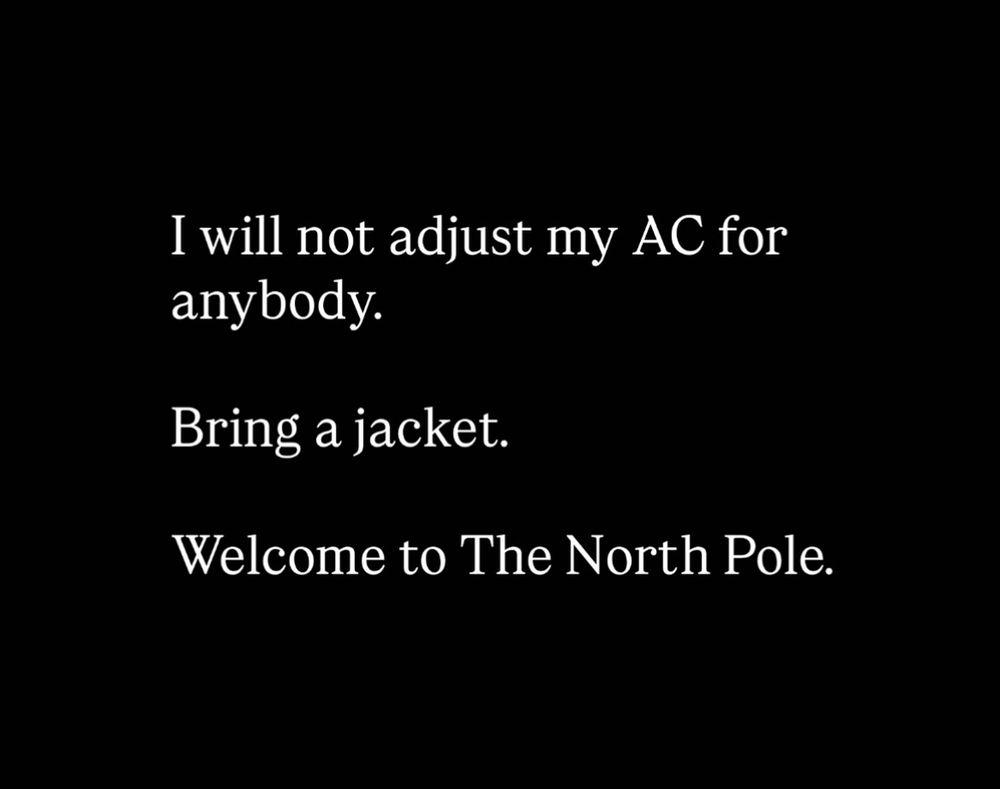 I will not adjust my AC for anybody.
Bring a jacket.
Welcome to The North Pole.