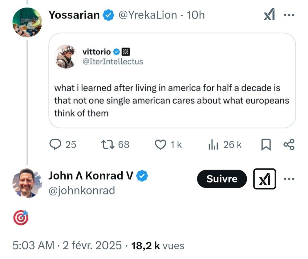 Un compte met une capture d'un autre compte :
"Ce que j'ai appris en vivant en amérique pendant une décennie c'est que pas un seul américain se soucie de ce que les européens pensent d'eux."

John Konrad répond avec une émot d'un jeu de fléchettes. (En plein dans le mille.)