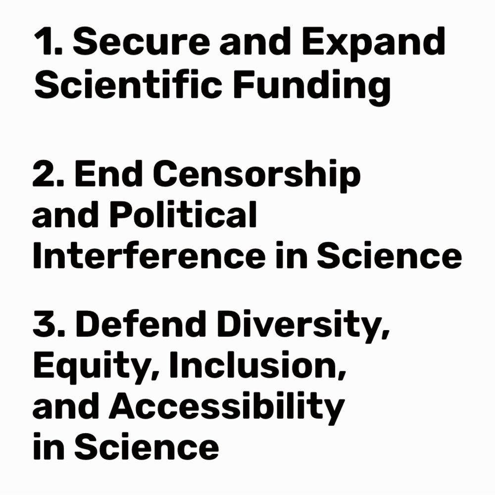 Secure & expand funding, end censorship & interference, defend diversity, equity, inclusion & accessibility in science 
