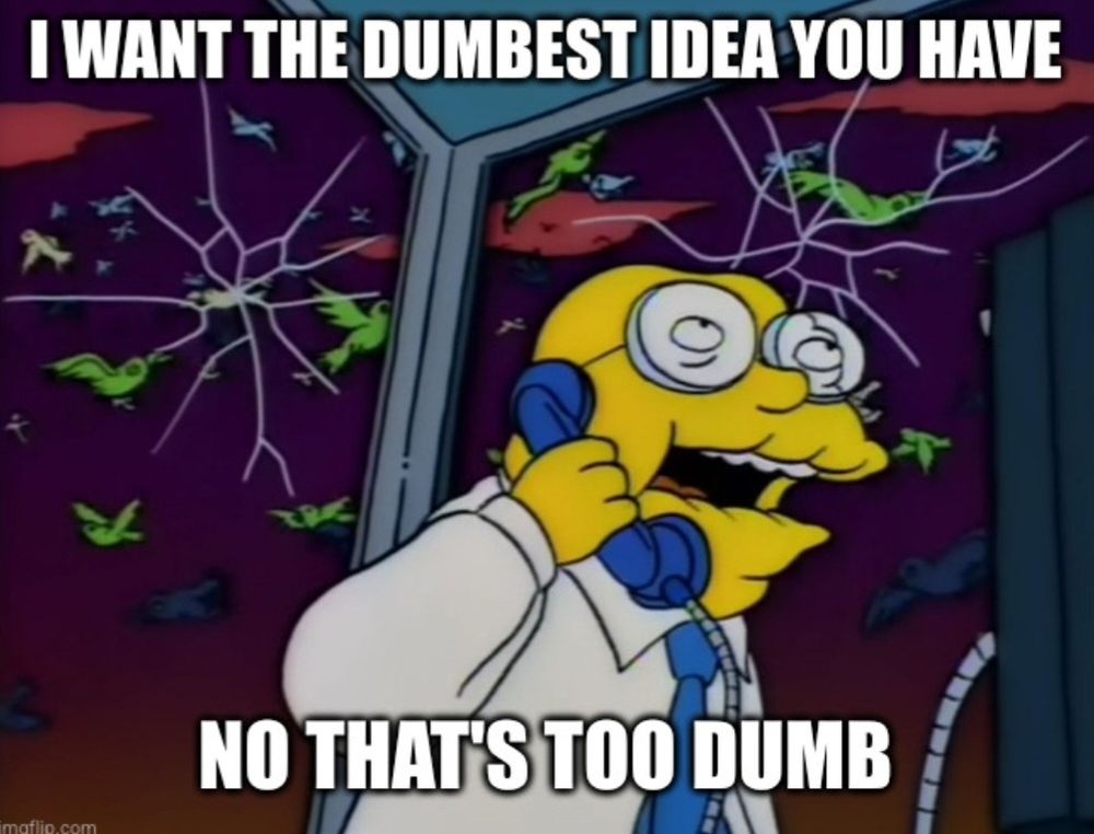 Hans Moleman saying "I want the dumbest idea you've got... No that's too dumb"