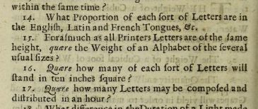Printed page with black letters on white paper describing various experiments; What proportion of each sort of Letters are in the English, Latin, and French Tongues, &c, Forasmuch as well Printers letters are of the same height, quaere the weight of an Alphabet of the several usual sizes, Quaere how many of each sort of Letters will stand in ten inches square, Quare how many letters may be composed and distributed in an hour?