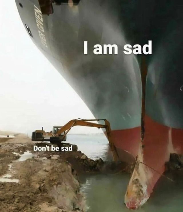 “I am sad” - huge ship
“Dont be sad” - relatively small excavator next to it