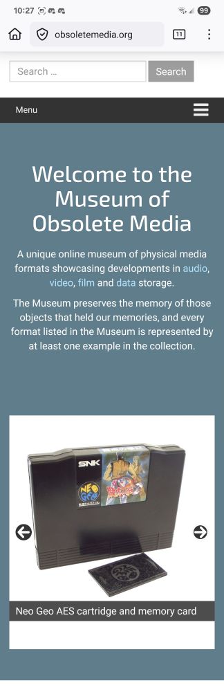 
Welcome to the Museum of Obsolete Media

A unique online museum of physical media formats showcasing developments in audio, video, film and data storage.

The Museum preserves the memory of those objects that held our memories, and every format listed in the Museum is represented by at least one example in the collection.


Neo Geo AES cartridge and memory card