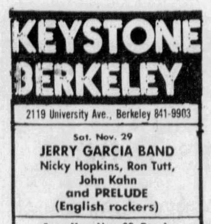 Keystone Berkeley 
Sat. Nov 29
Jerry Garcia Band
Nicky Hopkins, Ron Tutt, John Kahn
and Prelude (English rockers)