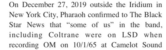 excerpt from article: On December 27,2019 outside the Iridium in New York City, Pharoah confirmed to The Black Star News that "some of us" in the band, including Coltrane, were on LSD when recording OM on 10/1/65