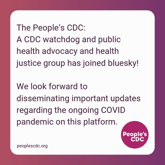White text box on pink to purple background. Text reads, "The People’s CDC: A CDC watchdog and public health advocacy and health justice group has joined bluesky!
 
We look forward to disseminating important updates regarding the ongoing COVID pandemic on this platform."

The People's CDC logo in purple is in the lower right corner and peoplescdc.org is in the lower left corner.