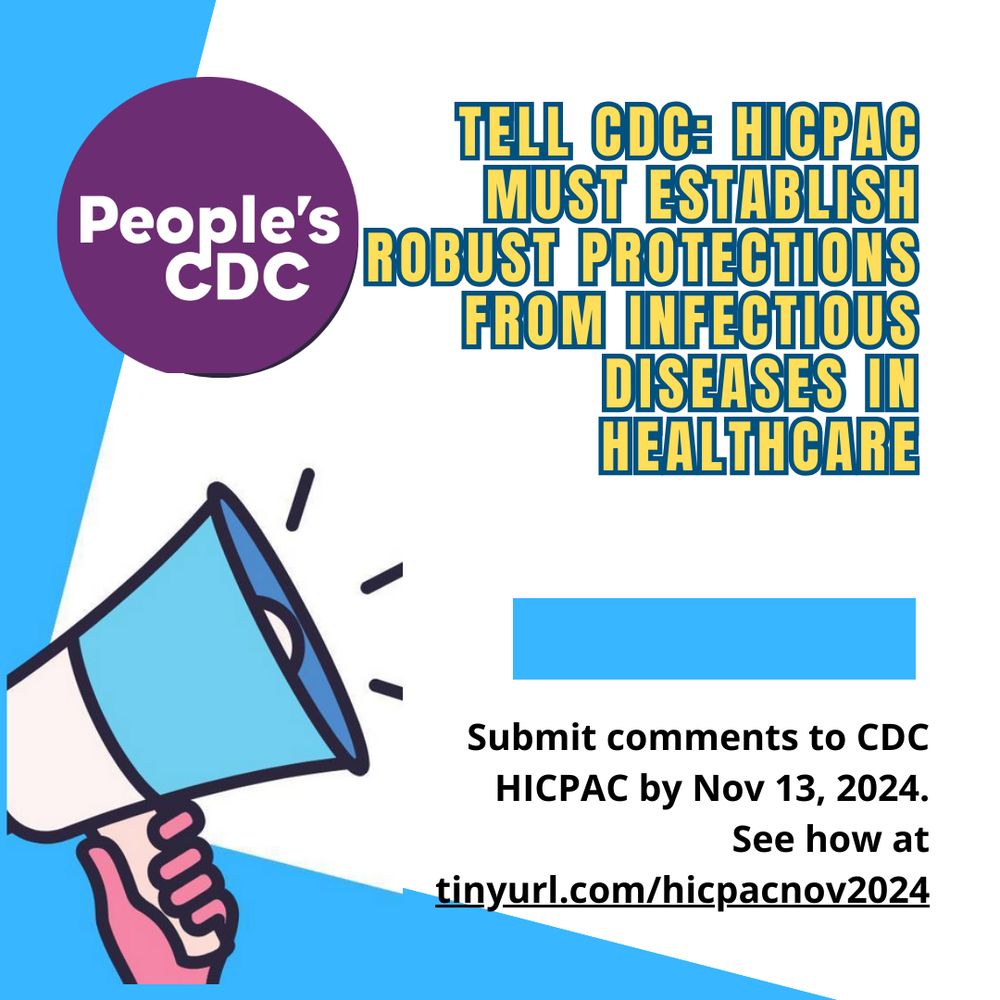 Image shows background with a white color and light blue left borders. Top text reads, “Tell CDC: HICPAC must establish robust protections from infectious diseases in healthcare." 

A light blue color  rectangle is below the top text.

Bottom text reads, "Submit comments to CDC HICPAC by Nov 13, 2024. See how at tinyurl.com/hicpacnov2024." 

There's a loudspeaker being raised by a pink colored hand on the bottom left corner.

There’s a purple “People’s CDC” icon at the top left corner.