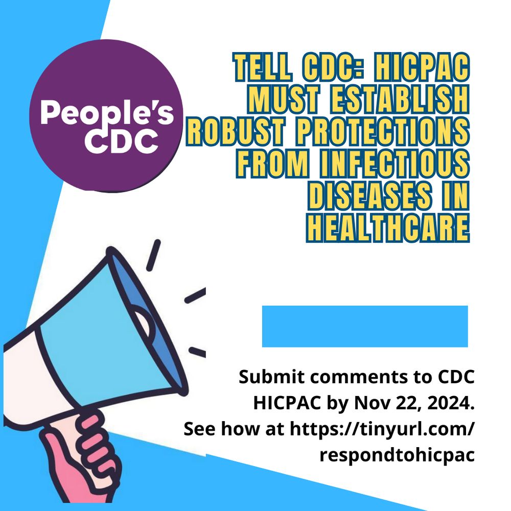 Image shows background with a white color and light blue left borders. Top text reads, “Tell CDC: HICPAC must establish robust protections from infectious diseases in healthcare." A light blue color  rectangle is below the top text. Bottom text reads, "Submit comments to CDC HICPAC by Nov 22, 2024.
See how at https://tinyurl.com/respondtohicpac." 

There's a loudspeaker being raised by a pink colored hand on the bottom left corner.

There’s a purple “People’s CDC” icon at the top left corner.