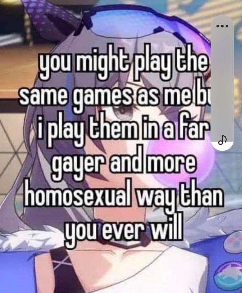 You might play the same games as me but I play them in a far gayer and more homosexual way than you ever will