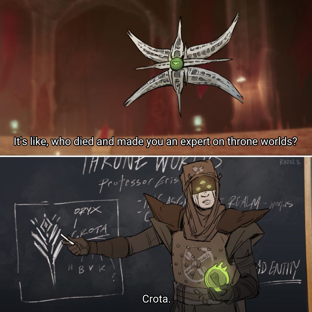 Characters from Destiny 2. A meme redraw, originally from The Good Place. Immaru is asking "It's like, who died and made you an expert on throne worlds?" to which Eris is gesturing to a blackboard and replying "Crota."