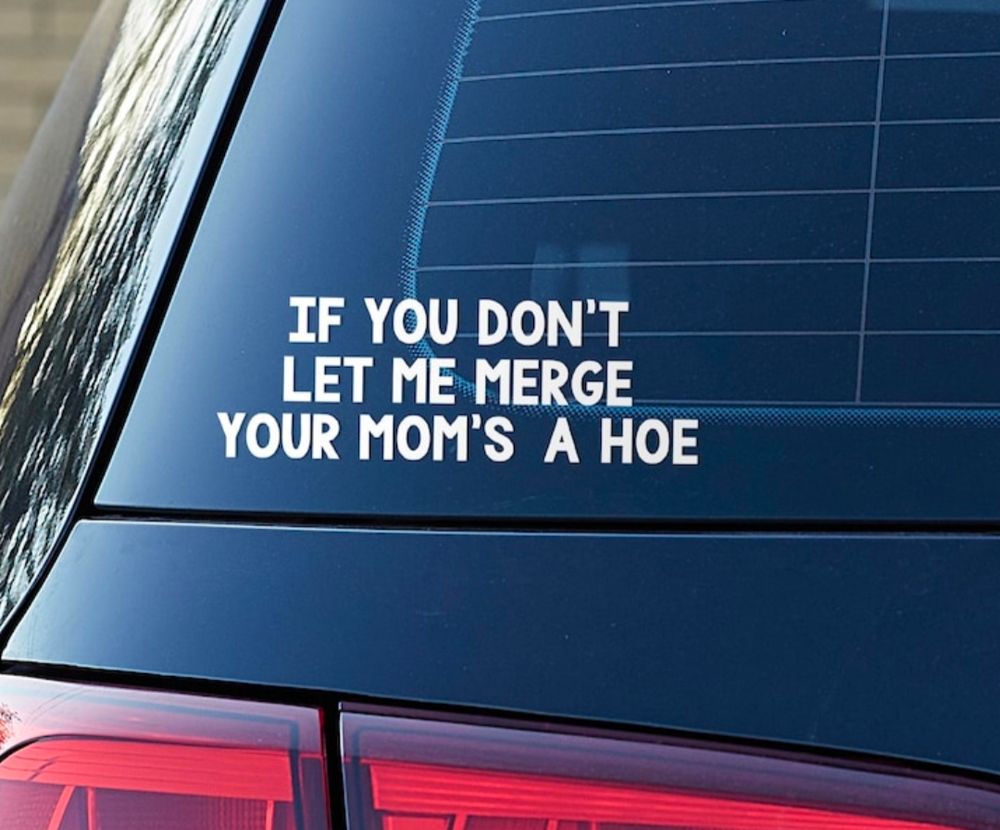 Window sticker that says:
If you don't let me merge, your mom's a ho