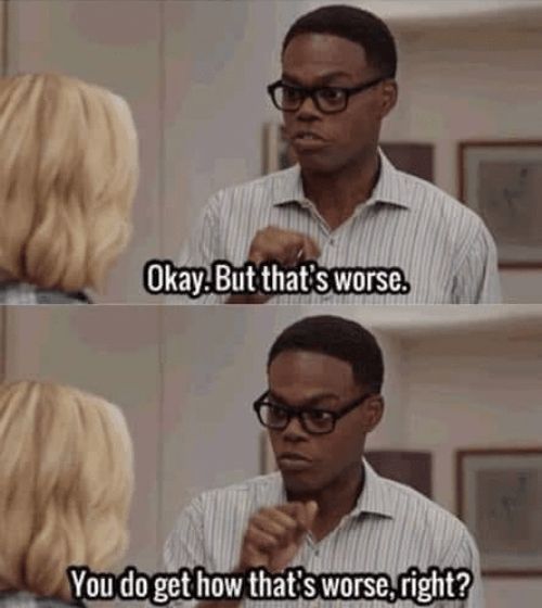 The meme "you get that's worse" from the Netflix series The Good Place, with Chidi and Eleanor