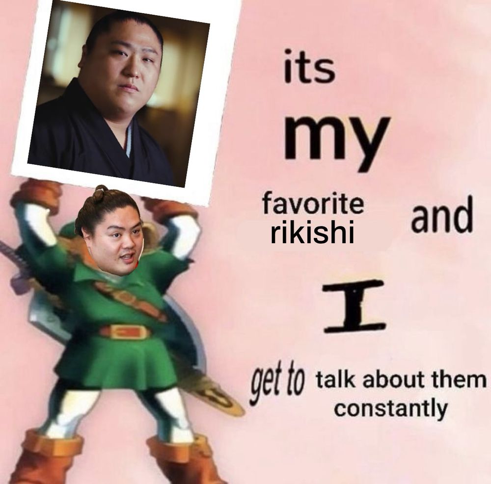 The it’s my favorite character meme where Link holds a picture of their favorite character but Ichiyamamoto’s face is pasted on Link’s body, he’s holding a picture of Wakatakakage and instead the meme reads, “its my favorite rikishi and I get to talk about them constantly” (changed character to rikishi)