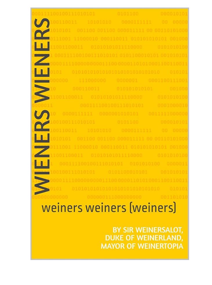 A book called Weiners Weiners Weiners in yellow, by Sir Weinersalot, Duke of Weinerland, Mayor of Weinertopia.