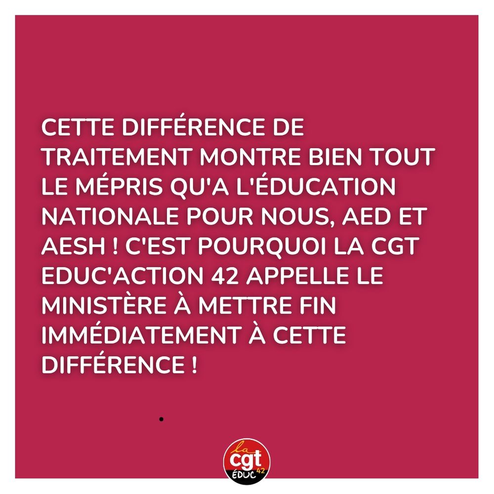 Cette différence de traitement montre bien tout le mépris qu'a l'éducation nationale pour nous, aed et aesh ! C'est pourquoi la cgt Educ'Action 42 appelle le ministère à mettre fin immédiatement à cette différence !
