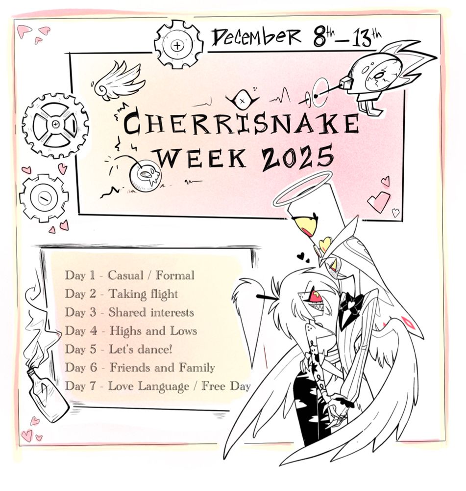 Cherrisnake week! 
Running December 8th through 13th! 

Day 1: casual/formal 
Day 2: taking flight 
Day 3: shared interests 
Day 4: highs and lows 
Day 5: let's dance! 
Day 6: friends and family 
Day 7: love language/ free day 