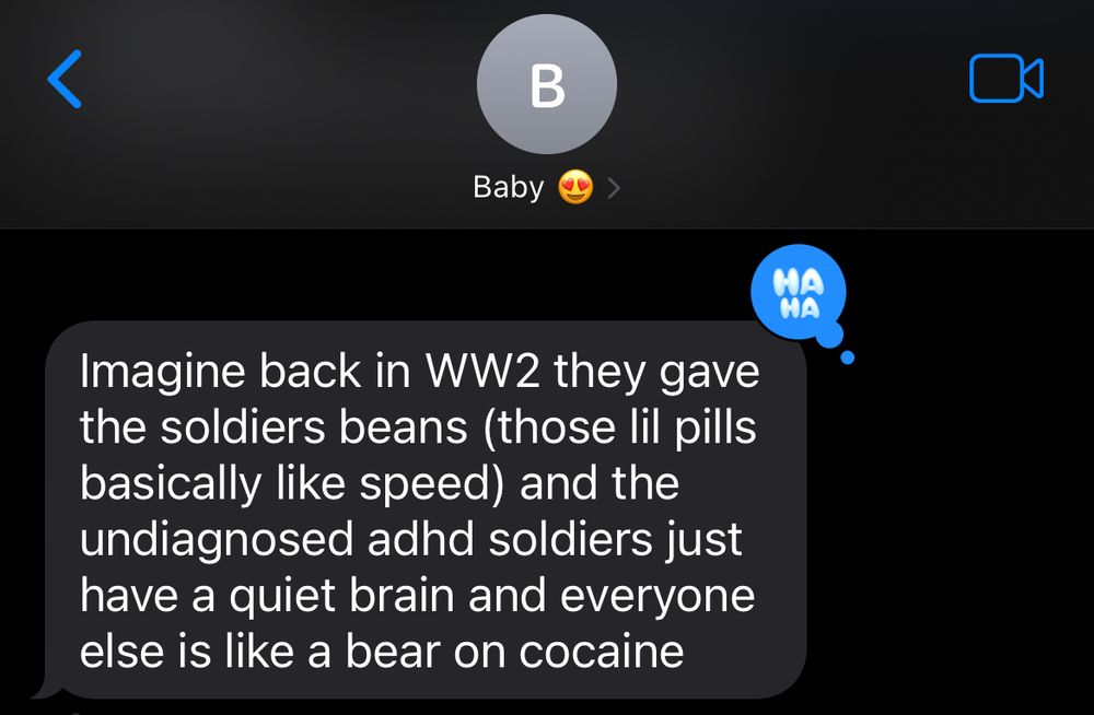 A text screenshot from Mike’s wife that says “Imagine back in WW2 they gave the soldiers beans (those lil pills basically like speed) and the undiagnosed adhd soldiers just have a quiet brain and everyone else is like a bear on cocaine”
