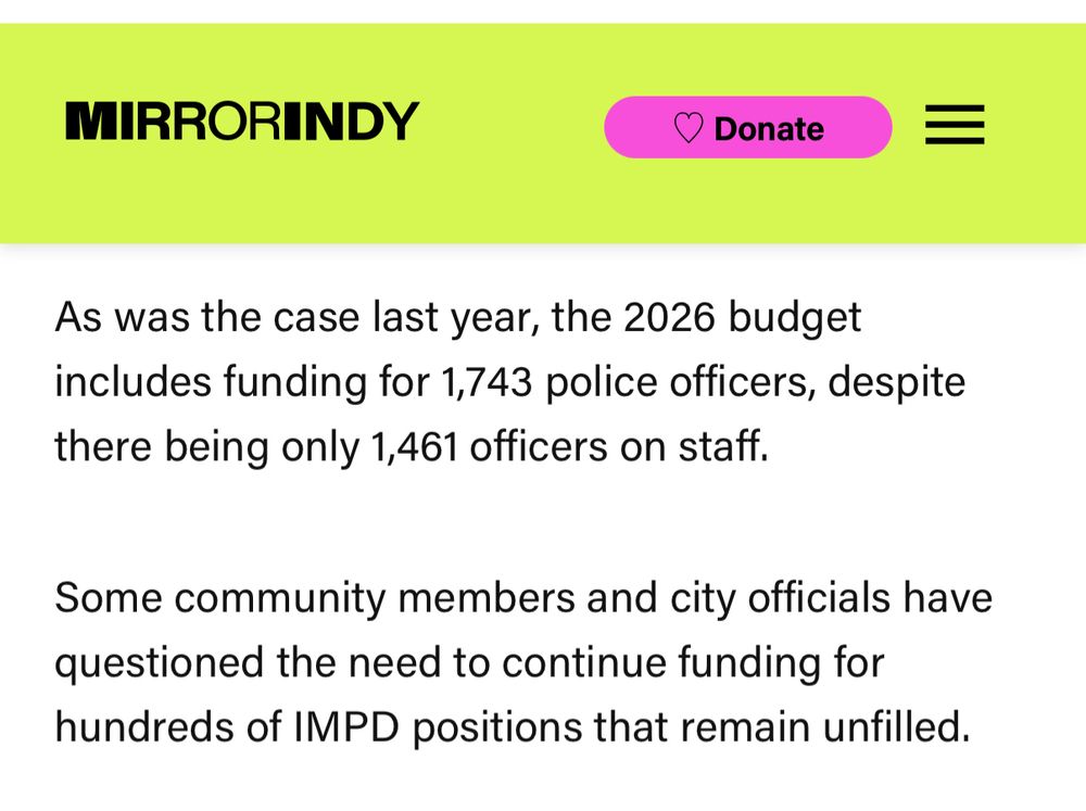 As was the case last year, the 2026 budget includes funding for 1,743 police officers, despite there being only 1,461 officers on staff.

Some community members and city officials have questioned the need to continue funding for hundreds of IMPD positions that remain unfilled.