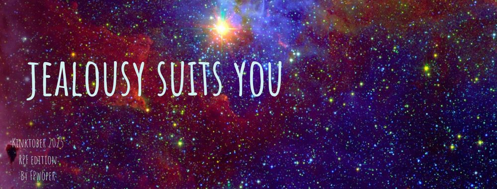 A banner image with a photo of outer space, text reading "jealousy suits you, Kinktober 2025 RPF edition, by FPwoper"