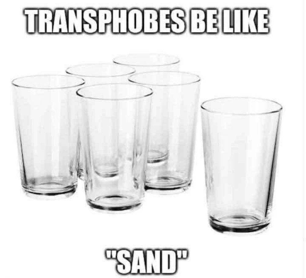 A meme with six glasses, with the text, “Transphobes be like, ‘Sand’”