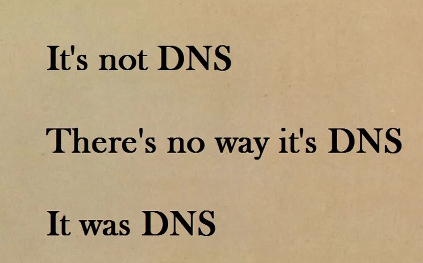 It’s not DNS
There’s no ways it’s DNS
It was DNS
