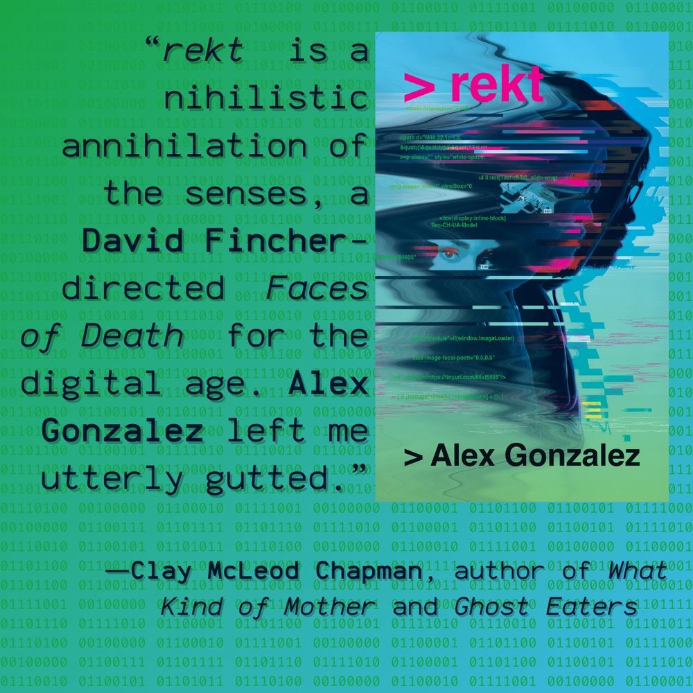 “rekt is a nihilistic annihilation of the senses, a David Fincher-directed Faces of Death for the digital age, a novocaine 120 Gigabytes of Sodom by a debut de Sade that leaves the reader uncomfortably numb. This book takes just as much from you as you take from it. Alex Gonzalez left me utterly gutted.” —Clay McLeod Chapman, author of What Kind of Mother and Ghost Eaters 