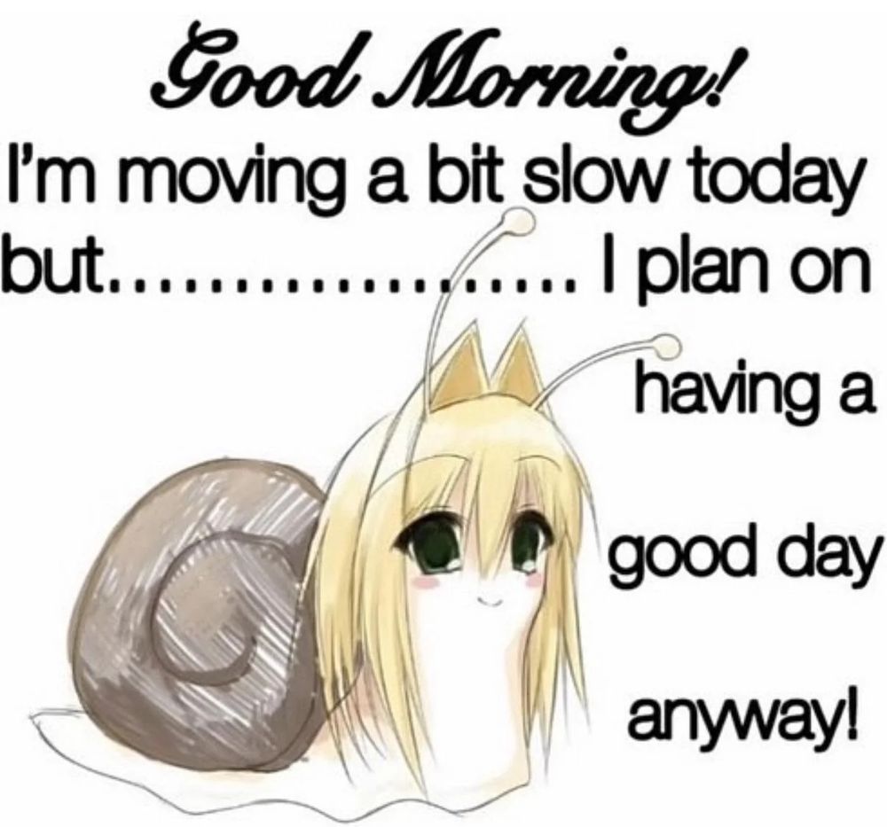 Some sort of anime cat girl snail beast with the words "Good morning! I'm moving a bit slow today but................... I plan on having a good day anyway!"