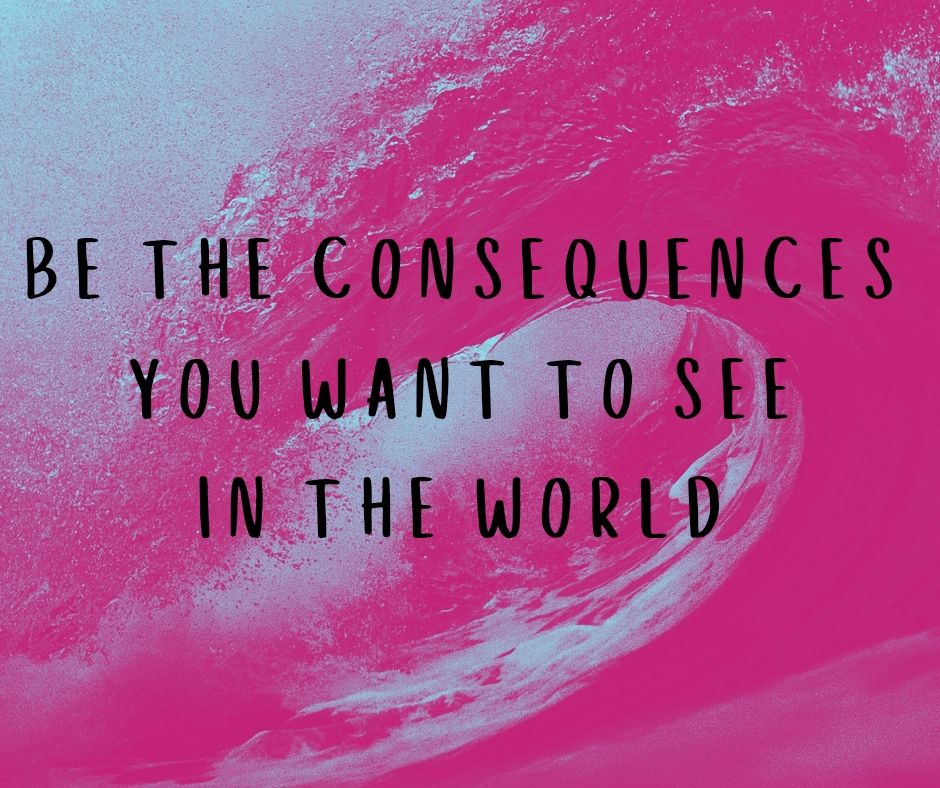 An image of a bright pink wave swirling in front of a light blue background. Black text in the center of the image reads "Be the consequences you want to see in the world.