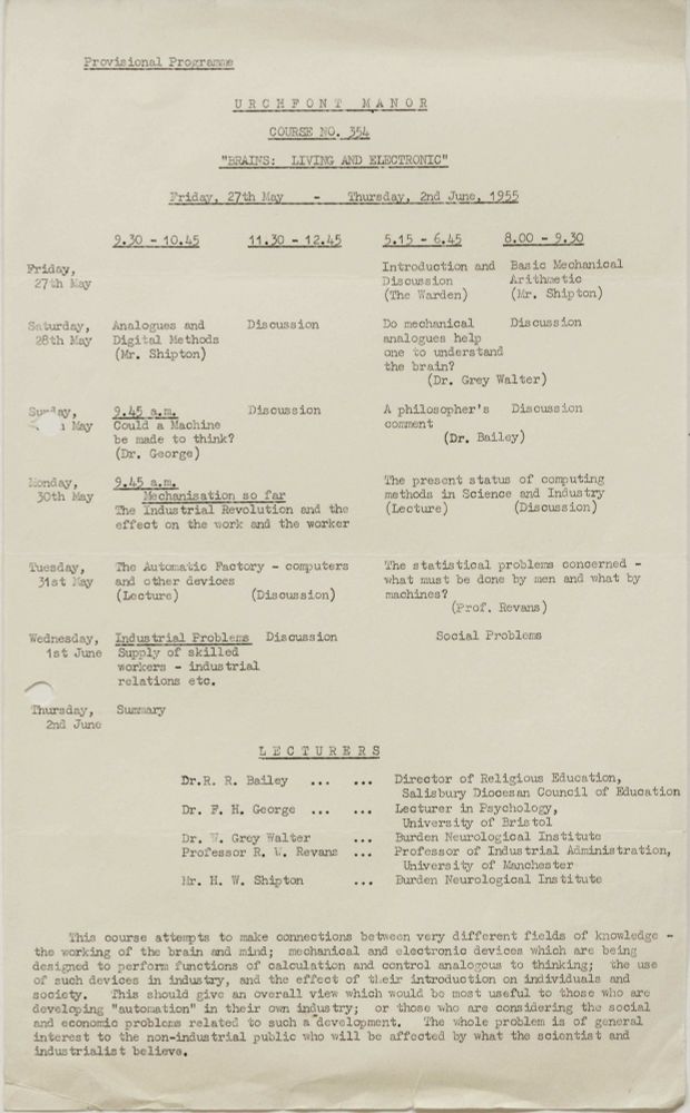Provisional programme for a course on 'Brains: Living and electronic', to be held at Urchfont Manor in 1955. It includes papers on 'Analogues and digital methods', 'Could a machine be made to think?' and 'Mechanisation so far'. Speakers include specialists in religious education, psychology, neurology and industrial administration.
