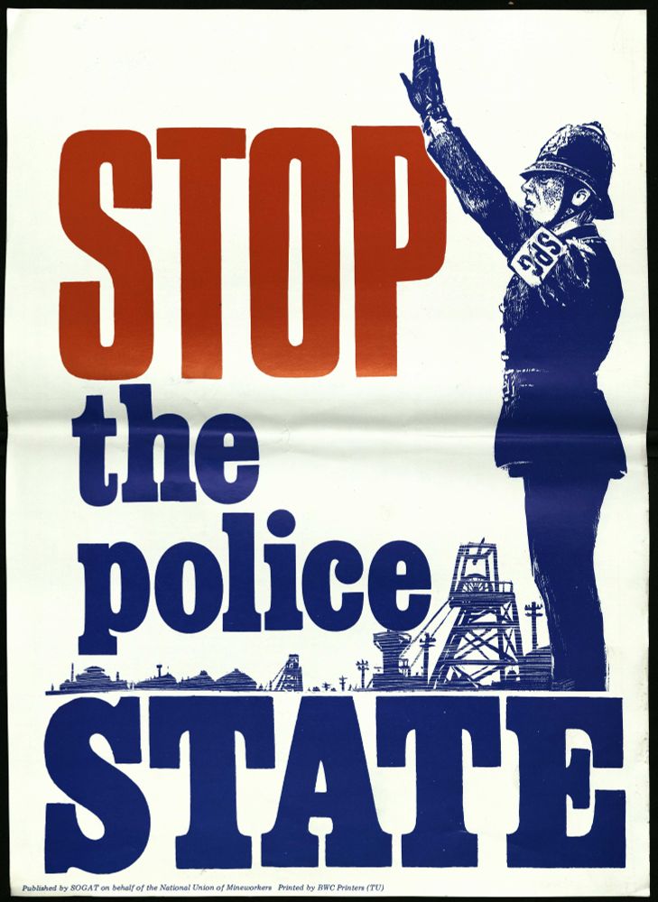 Poster published by the printing union SOGAT on behalf of the National Union of Mineworkers. It includes the caption 'Stop the police state' and an image of a police officer in uniform with an arm band marked with the letters 'SPG' (Special Patrol Group). The police officer is giving a Nazi salute in front of a colliery (including pit head wheel). The poster is part of the archives of the National Union of Mineworkers, which is currently being catalogued.