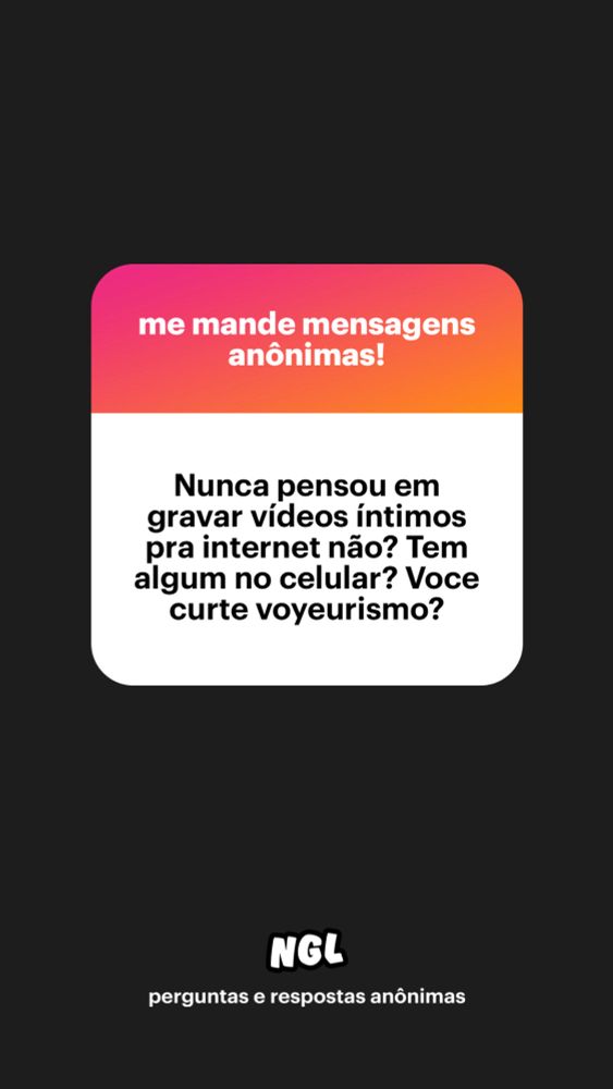ngl: me mande mensagens anônimas!
Nunca pensou em gravar vídeos íntimos pra internet não? Tem algum no celular? Voce curte voyeurismo?