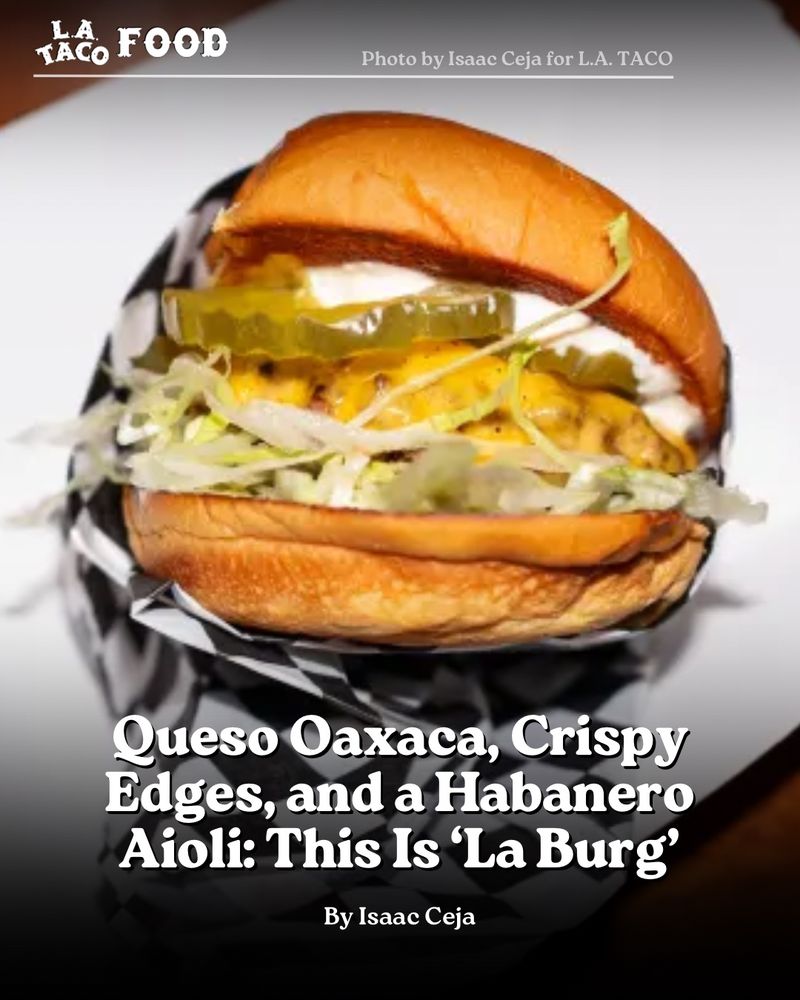 A close up shot of a burger from La Burg.

Headline at the bottom of the image reads “Queso Oaxaca, Crispy Edges, and a Habanero Aioli: This Is ‘La Burg’”