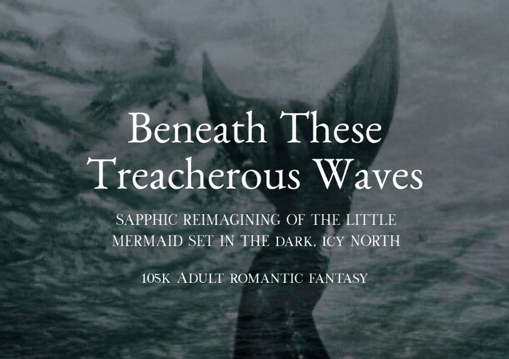 Underwater image showing a mermaid’s tail. Overlaid text reads: Beneath These Treacherous Waves - Sapphic reimagining of The Little Mermaid set in the dark, icy north. 105k adult romantic fantasy.