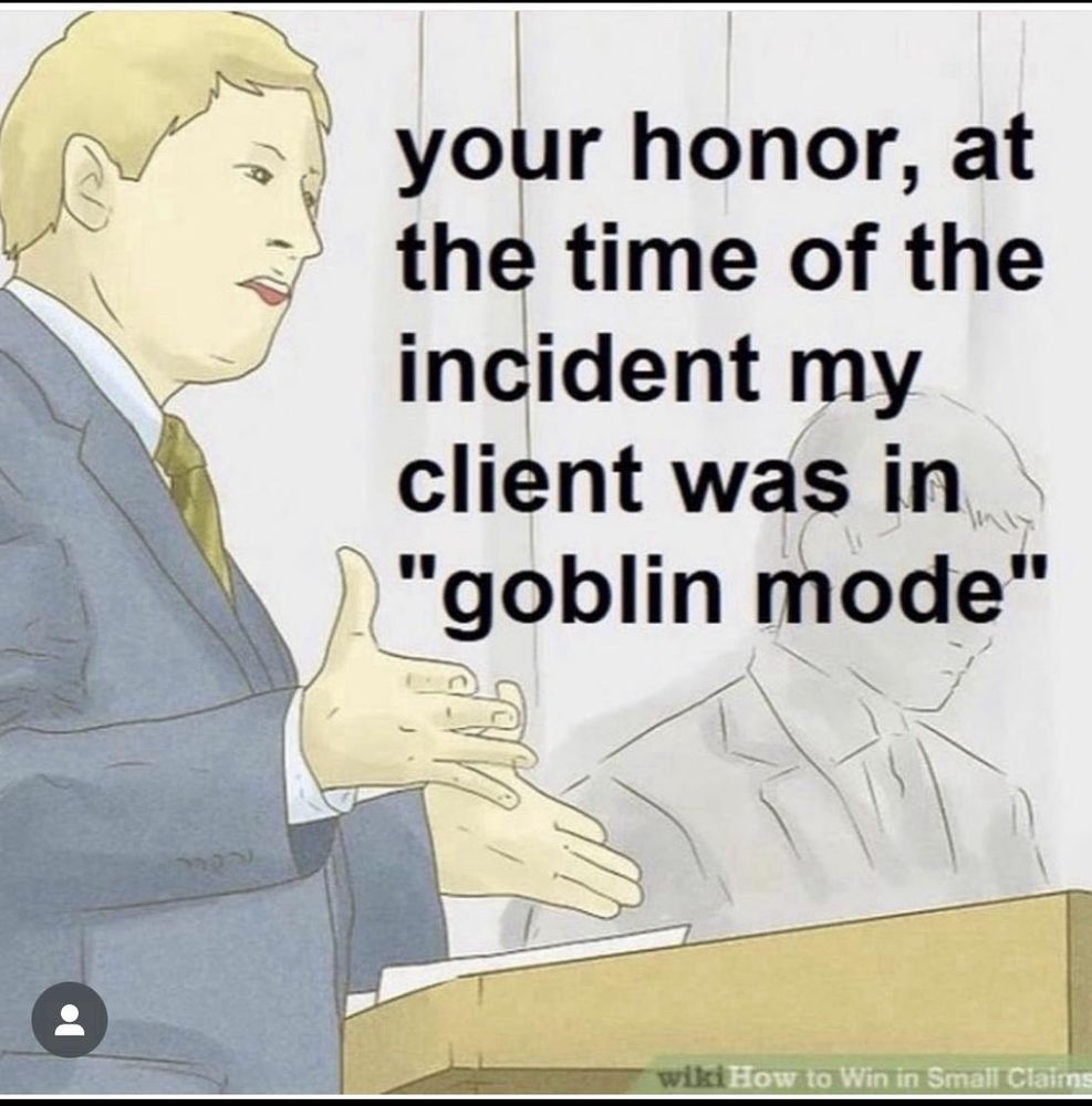 your honor, at the time of the incident my client was in
"goblin mode"
wiki How to Win in Small Claims Court