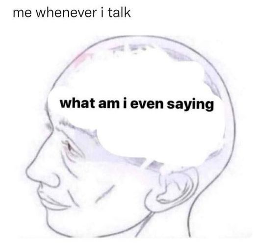 me whenever i talk:

My brain on repeat even as I’m talking 
what am i even saying