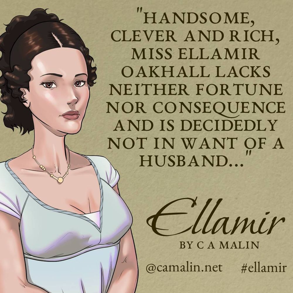 On the left, a portrait of a young woman in Regency dress looks out at the viewer, while on the right, the novel's tagline reads: "Handsome, clever and rich, Miss Ellamir Oakhall lacks neither fortune nor consequence and is decidedly not in want of a husband..."
Below this, the novel's title: "Ellamir" by C A Malin - the Bluesky tag @camalin.net and the hashtag #Ellamir