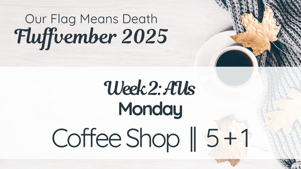Our Flag Means Death
Fluffvember 2025
Week 2: AUs
Monday
Coffee Shop // 5+1