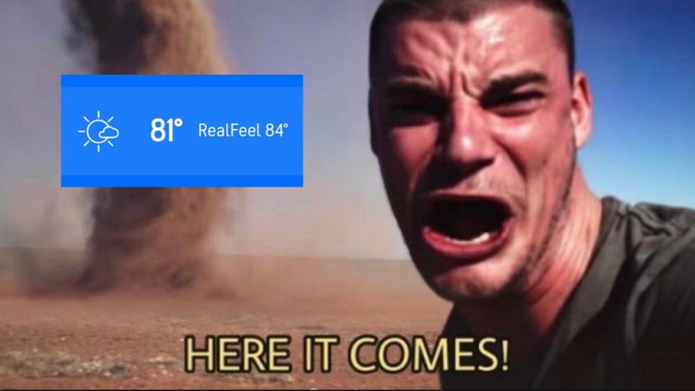 "Here it comes" meme, with a screen shot from a weather app indicating it's going to be 81 degrees Fahrenheit that day with humidity making it feel like 84 degrees.