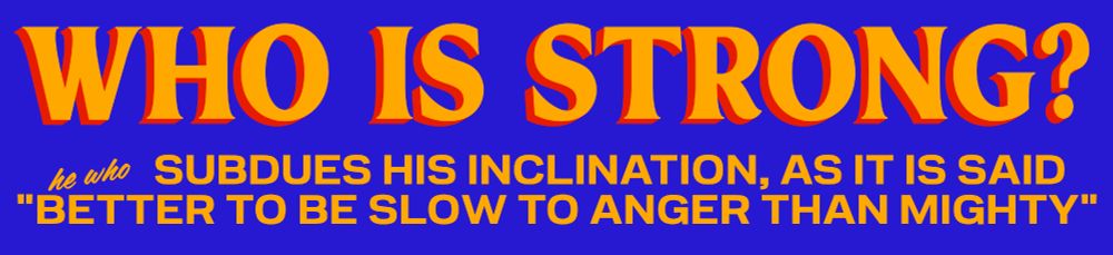 WHO IS STRONG? 

he who SUBDUES HIS INCLINATION, AS IT IS SAID "BETTER TO BE SLOW TO ANGER THAN MIGHTY"

(in Mamdani logo font)