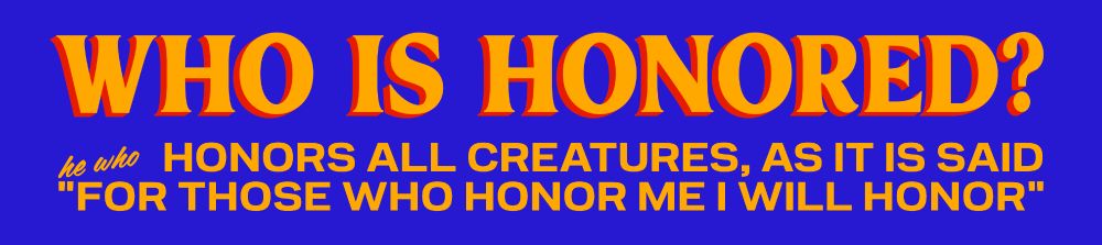 WHO IS HONORED?

he who HONORS ALL CREATURES, AS IT IS SAID "FOR THOSE WHO HONOR ME I WILL HONOR"

(in Mamdani font)