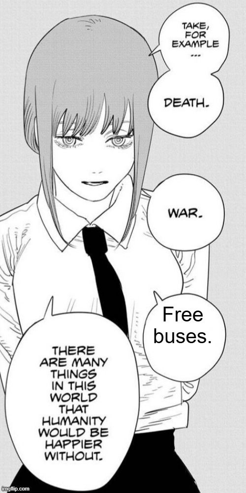 Makima from Chainsaw Man, saying "Take, for example... Death. War. Free buses. There are many things in this world that humanity would be happier without."