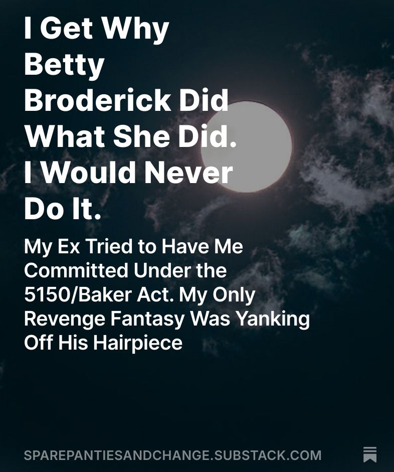 moon in the back- and the text is a Substack for post to read entitled, "I get why Betty Broderick did what she did.  I would never do it.  My ex tried to have me committed under the Baker Act.  My revenge fantasy was yanking off his hairpiece