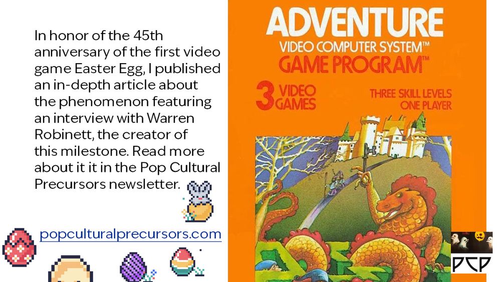 ONSCREEN CAPTION READS:
“In honor of the 45th anniversary of the first Easter Egg, I published an in-depth article about the phenomenon featuring an interview with the creator of the classic game Adventure, Warren Robinett. Read more about it in the Pop Cultural Precursors newsletter. popculturalprecursors.com”

ACCOMPANYING IMAGE IS BOX ART OF A CLASSIC ATARI 2600 GAME:
The box art for Atari Adventure is orange, and it features a highly detailed painting of a sword and sorcery scenario. At the top is an elaborate castle with towers and roofs and parapets. A road leads downward from the castle to an elaborate hedge maze, and two heroes in pointed caps with walking sticks walk down the road towards the maze. A giant orange dragon sits inside the maze holding a key aloft in its bony talons. The dragon’s snake-like body coils through the maze and wraps around a tree. Several other heroes in pointed caps are lost in the maze, and we can only see their heads. A gleaming bejewelled crown or chalice is visible in the foreground.