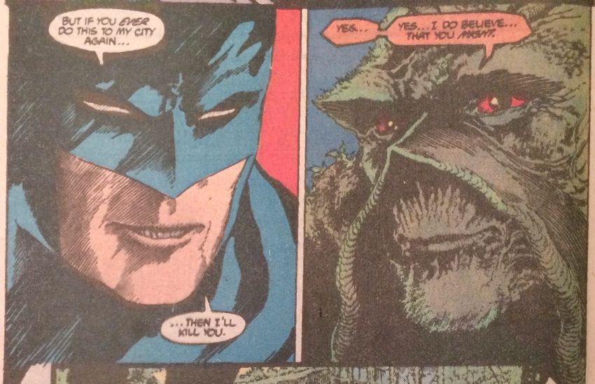 Two comic book panels, both in close-up. In the first, a stern Batman says, "But if you EVER do this to my city again...then I'll kill you."

And Swamp Thing, trying not to betray his amusement, replied, "Yes... Yes I do believe...that you MIGHT."