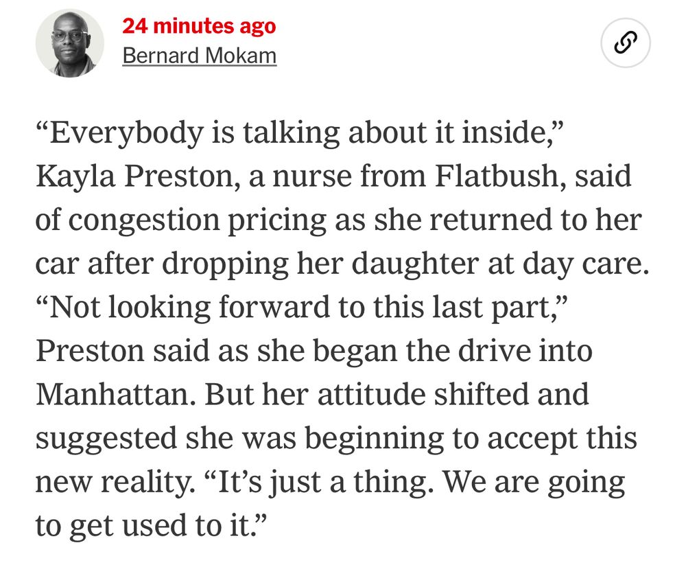 Clip from NYT on congestion pricing, relevant piece being: “But her attitude shifted and suggested she was beginning to accept this new reality. “It’s just a thing. We are going to get used to it.””