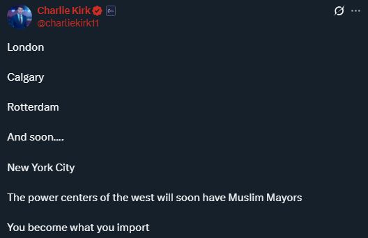 Charlie Kirk says while his face shrinks uncontrollably haunting nearby children: "London. Calgary. Rotterdam. And soon... New York City. The power centers of the west will soon have Muslim Mayors. You become what you import." 
