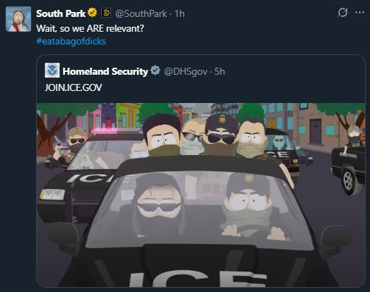 Homeland security official account posting a south park ICE meme only to be responded by the official South Park account saying "Wait, so we ARE relevant? #eatabagofdicks